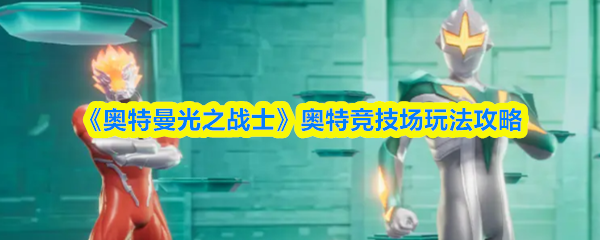 《奥特曼光之战士》奥特竞技场玩法攻略