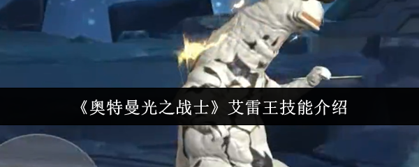 《奥特曼光之战士》艾雷王技能介绍