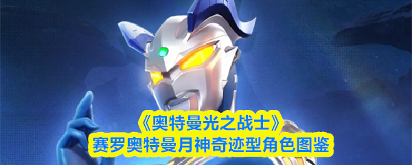《奥特曼光之战士》赛罗奥特曼月神奇迹型角色图鉴