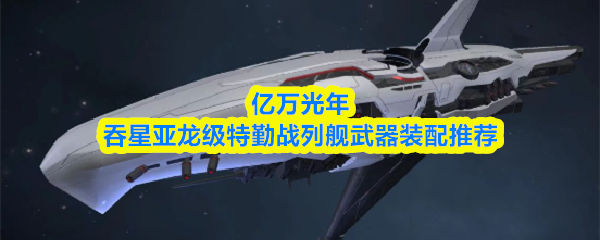 亿万光年吞星亚龙级特勤战列舰武器装配推荐