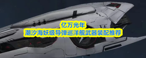 亿万光年潮汐海妖级导弹巡洋舰武器装配推荐