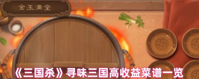 《三国杀》寻味三国高收益菜谱一览