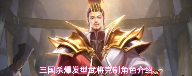 三国杀爆发型武将克制角色介绍