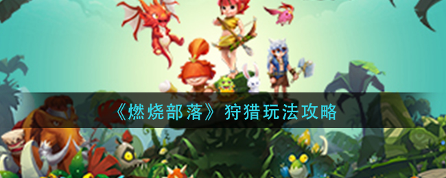 《燃烧部落》狩猎玩法攻略