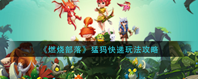 《燃烧部落》猛犸快递玩法攻略