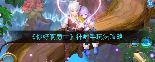 《你好啊勇士》神射手玩法攻略
