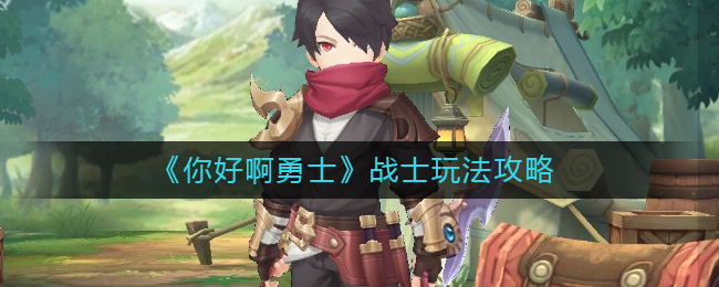 《你好啊勇士》战士玩法攻略