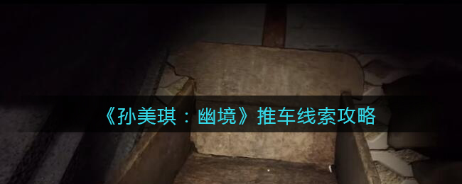 《孙美琪疑案:幽境》四级线索攻略——推车
