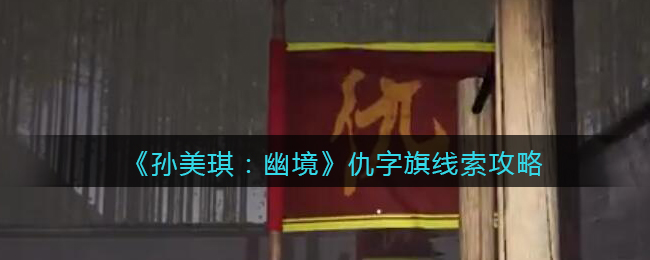 《孙美琪疑案:幽境》四级线索攻略——仇字旗