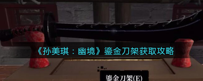 《孙美琪疑案:幽境》三级线索攻略——鎏金刀架