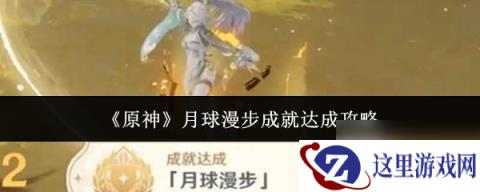 原神月球漫步成就怎么达成 原神月球漫步成就达成攻略