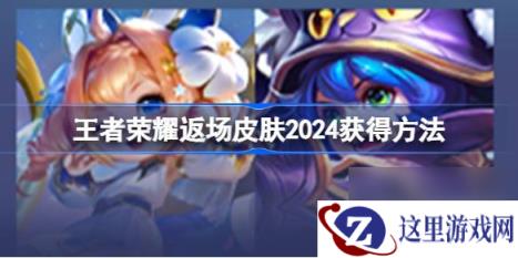 《王者荣耀》返场皮肤2024获取攻略