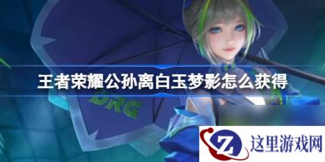 《王者荣耀》公孙离白玉梦影获取攻略