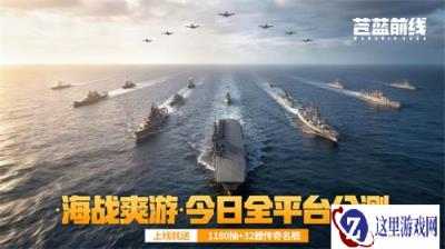 海战新游《苍蓝前线》6月10日全平台公测开启！豪送千抽+32艘传奇名舰！