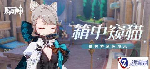 原神琳妮特角色演示pv分享 箱中窥猫