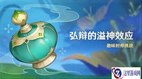原神弘辩的溢神效应活动介绍 趣味时停挑战