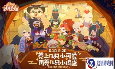 养上几只小妖怪 阴阳师妖怪屋安卓付费终极测试今日开启