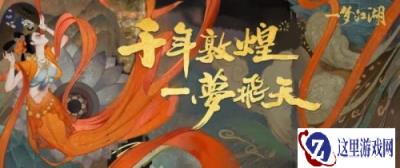 飞天入梦来 一梦江湖敦煌联动重磅篇章上线