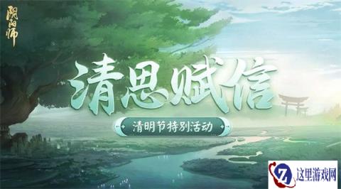 阴阳师清思赋信活动将启 2023清明节特别活动