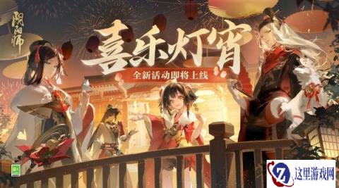 阴阳师元宵节喜乐灯宵活动2月21日即将开启