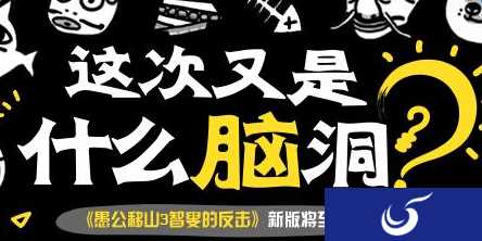 脑洞无线！《愚公移山3智叟的反击》新版将至